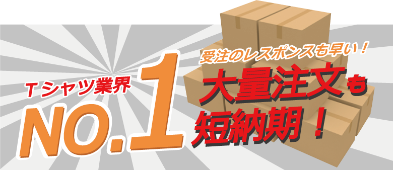 Tシャツ業界No.1　受注のレスポンスも早い！大量注文も短納期